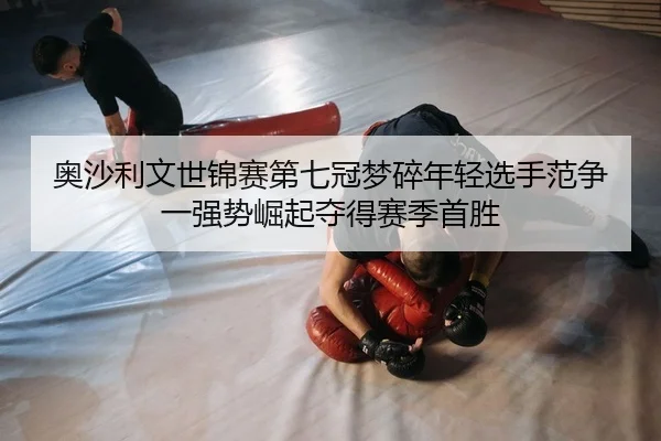 ao-sha-li-wen-shi-jin-sai-di-qi-guan-meng-sui-nian-qing-xuan-shou-fan-zheng-yi-qiang-shi-jue-qi-duo-de-sai-ji-shou-sheng-2-845.jpg